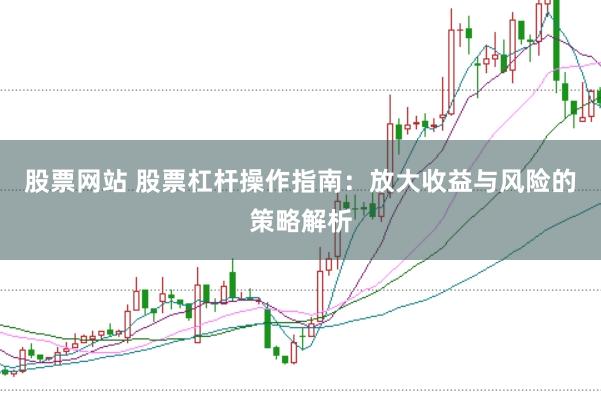 股票网站 股票杠杆操作指南：放大收益与风险的策略解析