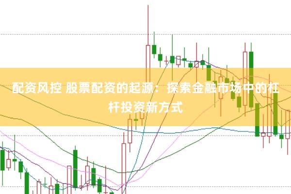 配资风控 股票配资的起源：探索金融市场中的杠杆投资新方式