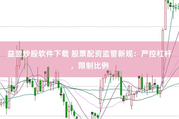 益盟炒股软件下载 股票配资监管新规：严控杠杆，限制比例