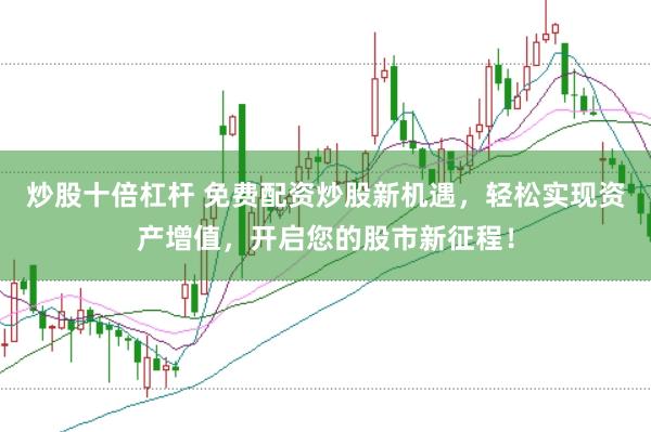 炒股十倍杠杆 免费配资炒股新机遇，轻松实现资产增值，开启您的股市新征程！