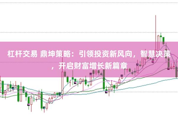 杠杆交易 鼎坤策略：引领投资新风向，智慧决策，开启财富增长新篇章