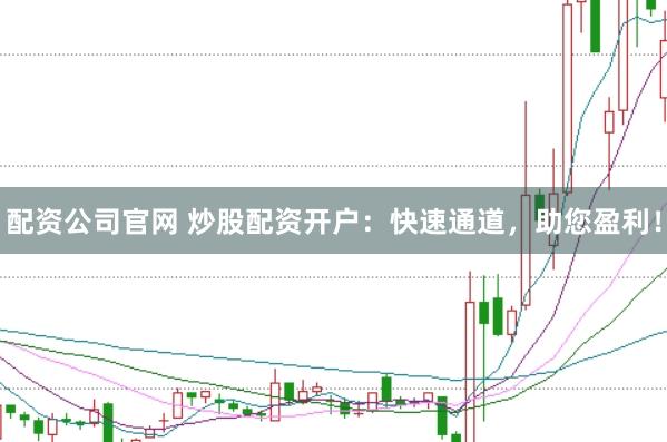 配资公司官网 炒股配资开户：快速通道，助您盈利！