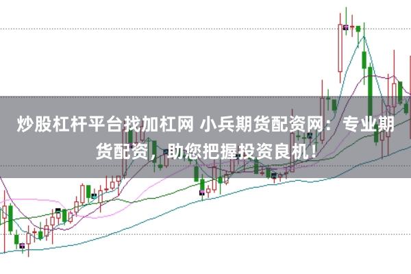 炒股杠杆平台找加杠网 小兵期货配资网：专业期货配资，助您把握投资良机！