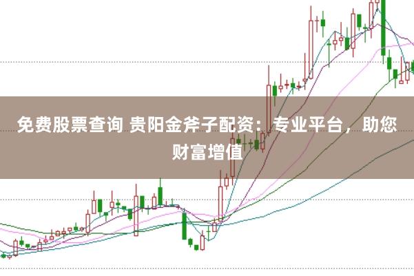 免费股票查询 贵阳金斧子配资：专业平台，助您财富增值