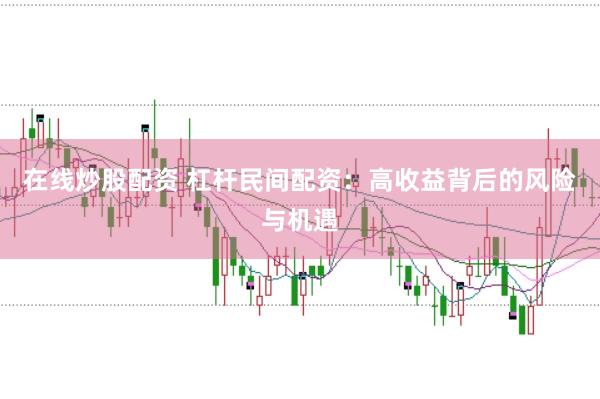 在线炒股配资 杠杆民间配资：高收益背后的风险与机遇