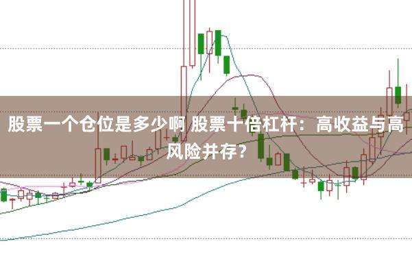 股票一个仓位是多少啊 股票十倍杠杆：高收益与高风险并存？