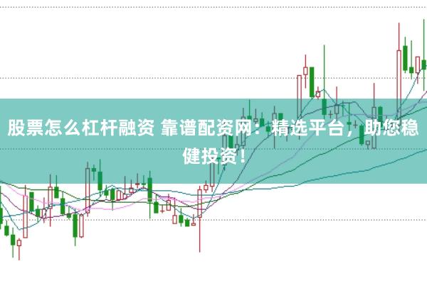 股票怎么杠杆融资 靠谱配资网：精选平台，助您稳健投资！