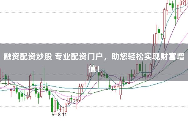 融资配资炒股 专业配资门户，助您轻松实现财富增值！