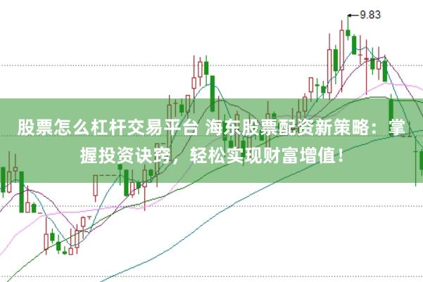 股票怎么杠杆交易平台 海东股票配资新策略：掌握投资诀窍，轻松实现财富增值！