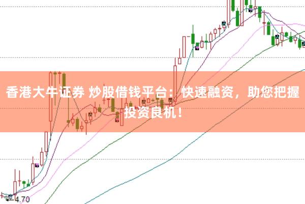 香港大牛证券 炒股借钱平台：快速融资，助您把握投资良机！