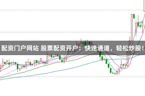 配资门户网站 股票配资开户：快速通道，轻松炒股！