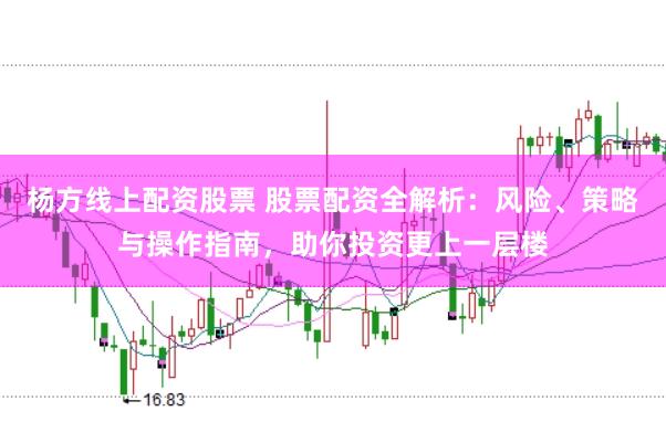 杨方线上配资股票 股票配资全解析：风险、策略与操作指南，助你投资更上一层楼