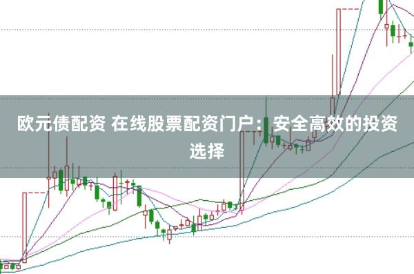 欧元债配资 在线股票配资门户：安全高效的投资选择