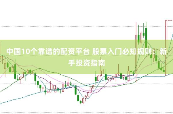 中国10个靠谱的配资平台 股票入门必知规则：新手投资指南