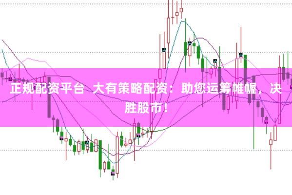 正规配资平台  大有策略配资：助您运筹帷幄，决胜股市！
