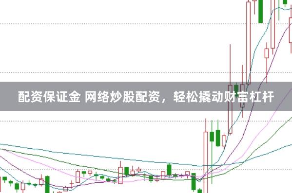 配资保证金 网络炒股配资，轻松撬动财富杠杆