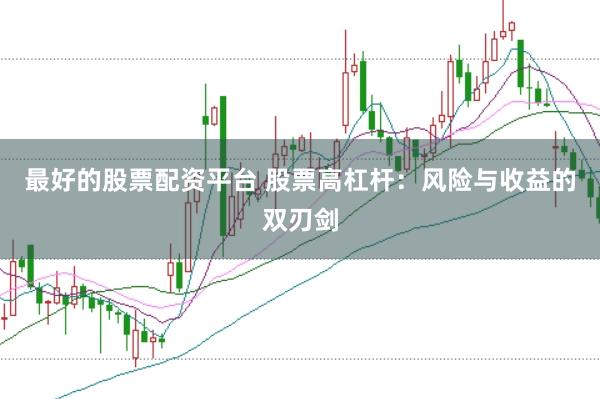 最好的股票配资平台 股票高杠杆：风险与收益的双刃剑