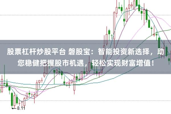 股票杠杆炒股平台 磐股宝：智能投资新选择，助您稳健把握股市机遇，轻松实现财富增值！