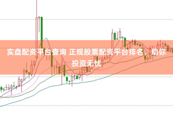 实盘配资平台查询 正规股票配资平台排名，助你投资无忧