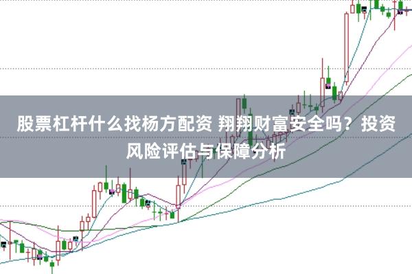 股票杠杆什么找杨方配资 翔翔财富安全吗？投资风险评估与保障分析