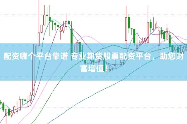 配资哪个平台靠谱 专业期货股票配资平台，助您财富增值！
