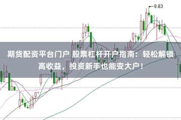 期货配资平台门户 股票杠杆开户指南：轻松解锁高收益，投资新手也能变大户！