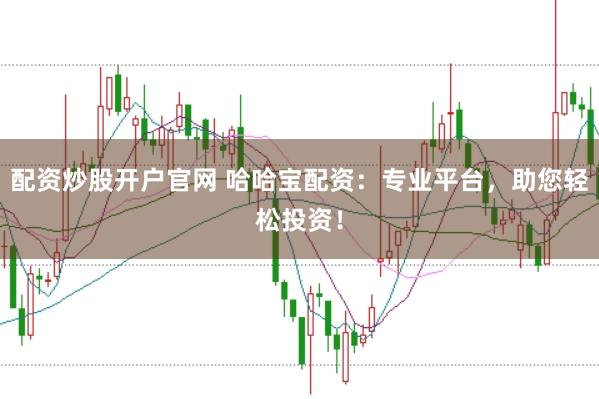 配资炒股开户官网 哈哈宝配资：专业平台，助您轻松投资！