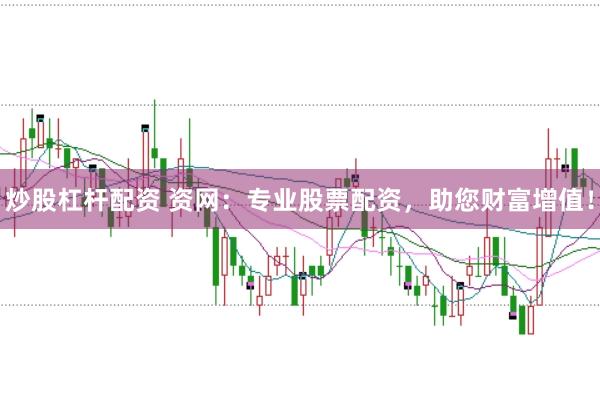 炒股杠杆配资 资网：专业股票配资，助您财富增值！