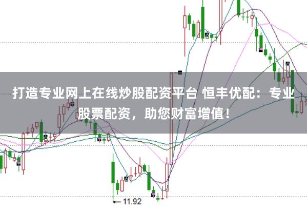 打造专业网上在线炒股配资平台 恒丰优配：专业股票配资，助您财富增值！