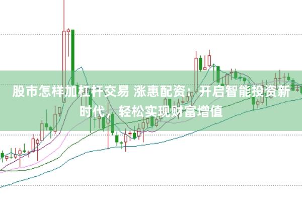 股市怎样加杠杆交易 涨惠配资：开启智能投资新时代，轻松实现财富增值