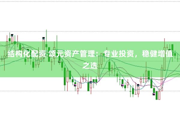 结构化配资 颂元资产管理：专业投资，稳健增值之选