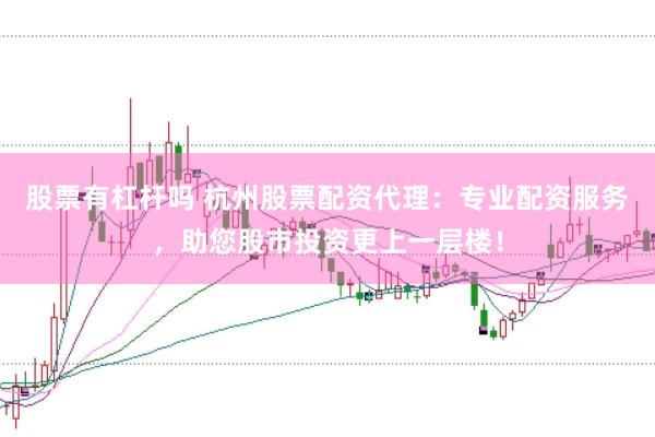 股票有杠杆吗 杭州股票配资代理：专业配资服务，助您股市投资更上一层楼！