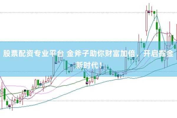 股票配资专业平台 金斧子助你财富加倍，开启掘金新时代！
