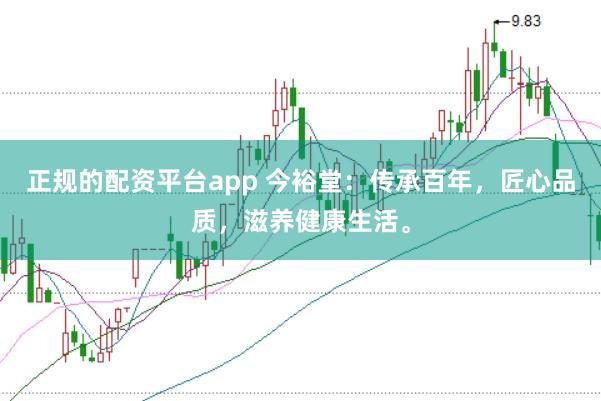 正规的配资平台app 今裕堂：传承百年，匠心品质，滋养健康生活。