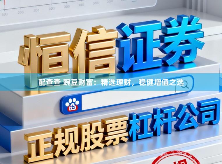 配查查 豌豆财富：精选理财，稳健增值之选