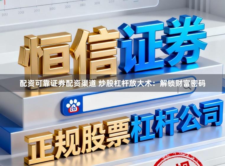配资可靠证券配资渠道 炒股杠杆放大术：解锁财富密码