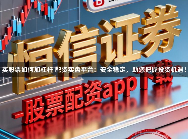 买股票如何加杠杆 配资实盘平台：安全稳定，助您把握投资机遇！