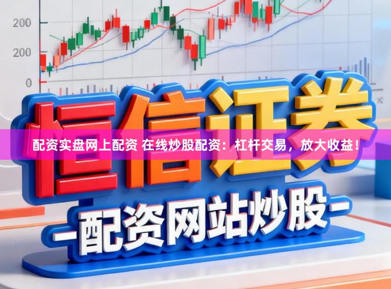 配资实盘网上配资 在线炒股配资：杠杆交易，放大收益！