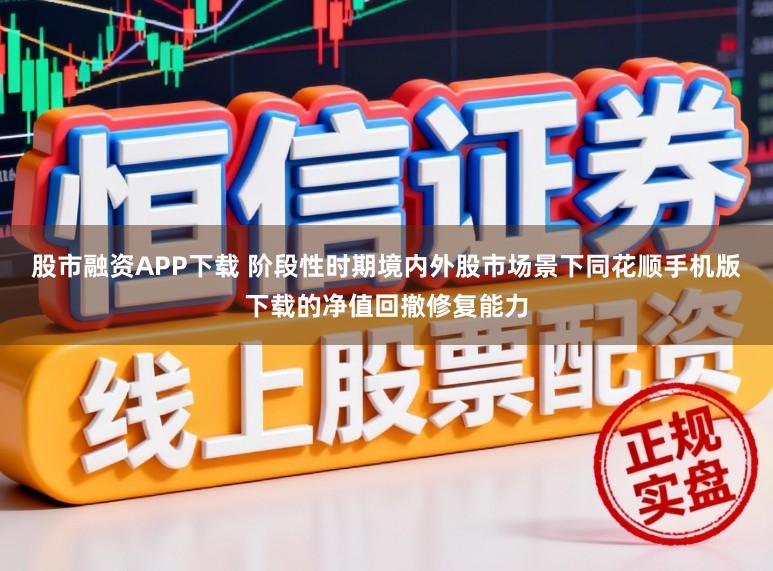 股市融资APP下载 阶段性时期境内外股市场景下同花顺手机版下载的净值回撤修复能力