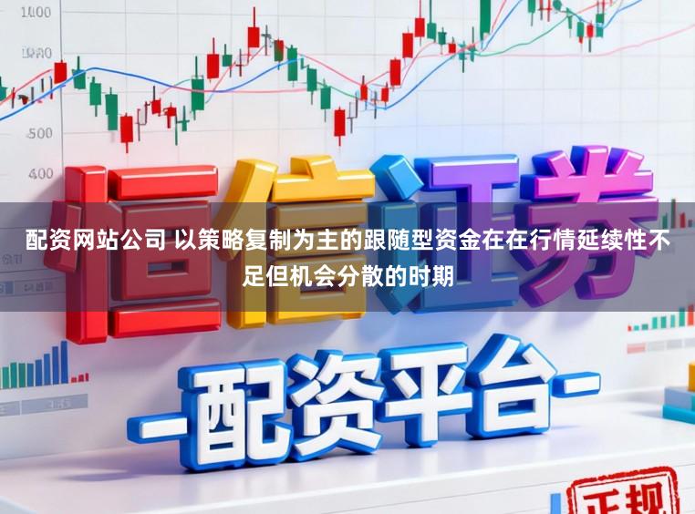配资网站公司 以策略复制为主的跟随型资金在在行情延续性不足但机会分散的时期