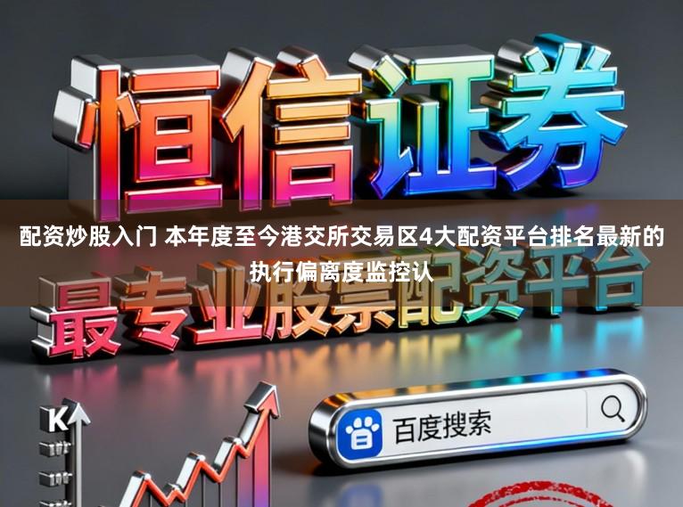 配资炒股入门 本年度至今港交所交易区4大配资平台排名最新的执行偏离度监控认