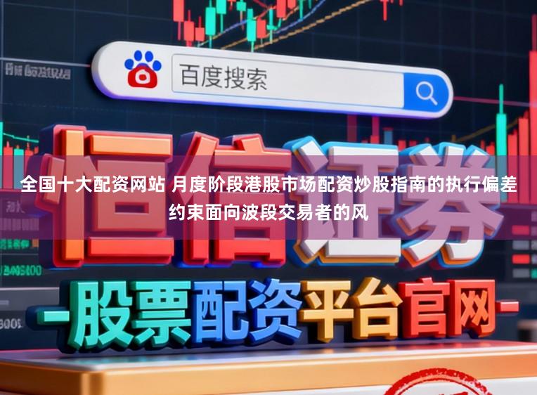 全国十大配资网站 月度阶段港股市场配资炒股指南的执行偏差约束面向波段交易者的风