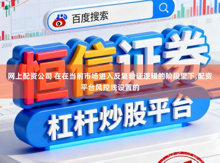 网上配资公司 在在当前市场进入反复验证逻辑的阶段里下,配资平台风控线设置的