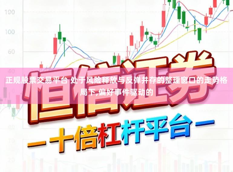 正规股票交易平台 处于风险释放与反弹并存的整理窗口的走势格局下,偏好事件驱动的