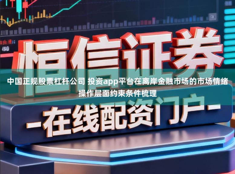 中国正规股票杠杆公司 投资app平台在离岸金融市场的市场情绪操作层面约束条件梳理