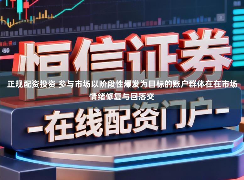正规配资投资 参与市场以阶段性爆发为目标的账户群体在在市场情绪修复与回落交