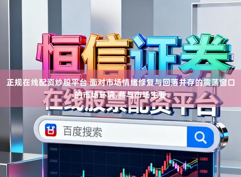 正规在线配资炒股平台 面对市场情绪修复与回落并存的震荡窗口的市场环境,参与市场主要