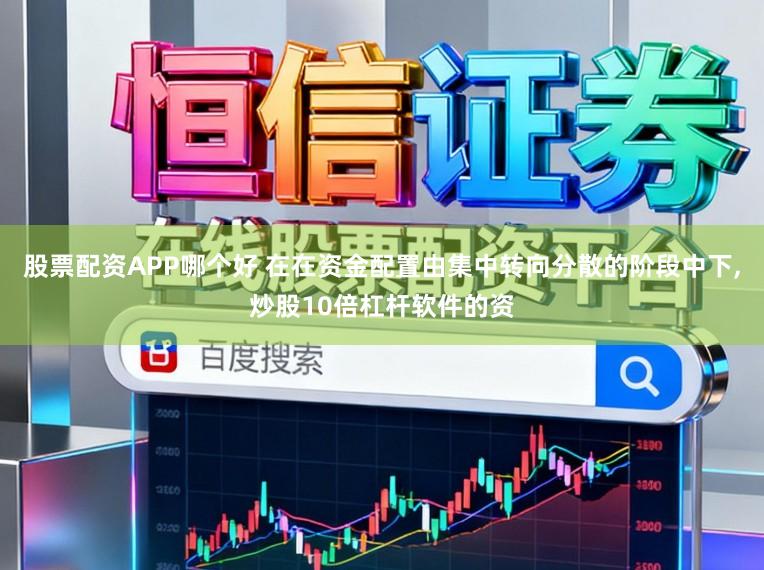 股票配资APP哪个好 在在资金配置由集中转向分散的阶段中下,炒股10倍杠杆软件的资
