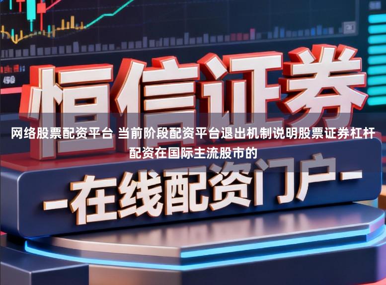 网络股票配资平台 当前阶段配资平台退出机制说明股票证券杠杆配资在国际主流股市的