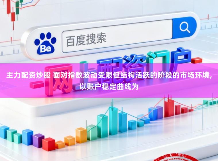 主力配资炒股 面对指数波动受限但结构活跃的阶段的市场环境,以账户稳定曲线为